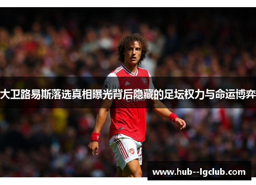 大卫路易斯落选真相曝光背后隐藏的足坛权力与命运博弈