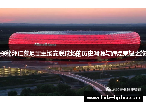 探秘拜仁慕尼黑主场安联球场的历史渊源与辉煌荣耀之旅