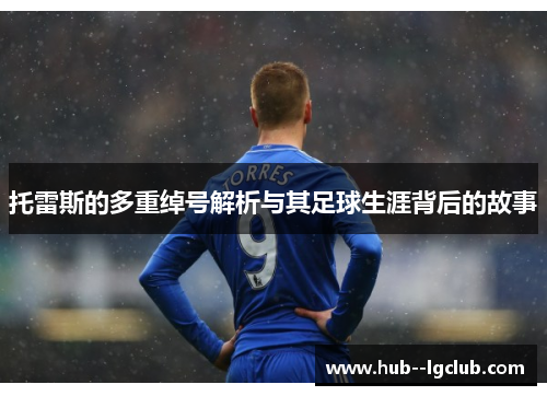 托雷斯的多重绰号解析与其足球生涯背后的故事