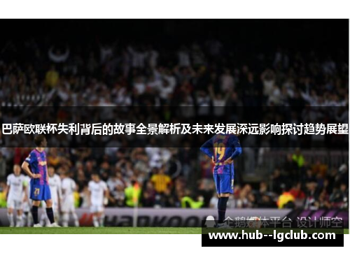 巴萨欧联杯失利背后的故事全景解析及未来发展深远影响探讨趋势展望