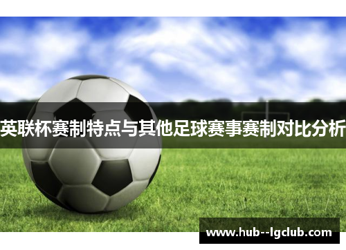 英联杯赛制特点与其他足球赛事赛制对比分析 英联杯赛制特点与其他足球赛事赛制对比分析