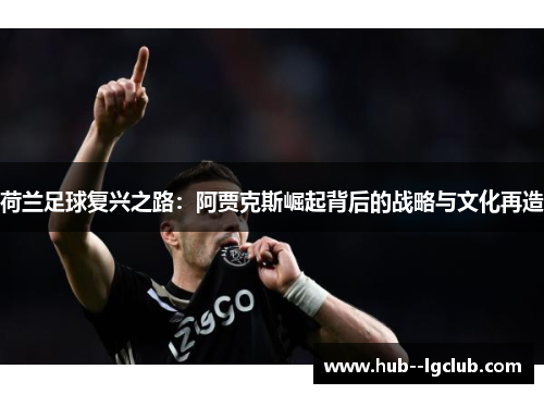 荷兰足球复兴之路：阿贾克斯崛起背后的战略与文化再造