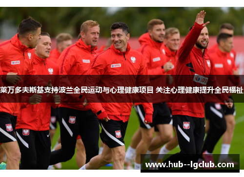 莱万多夫斯基支持波兰全民运动与心理健康项目 关注心理健康提升全民福祉 莱万多夫斯基支持波兰全民运动与心理健康项目 关注心理健康提升全民福祉