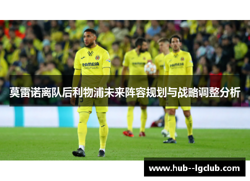 莫雷诺离队后利物浦未来阵容规划与战略调整分析