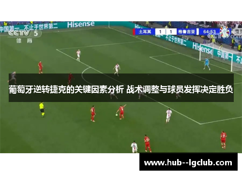 葡萄牙逆转捷克的关键因素分析 战术调整与球员发挥决定胜负
