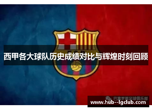 西甲各大球队历史成绩对比与辉煌时刻回顾 西甲各大球队历史成绩对比与辉煌时刻回顾