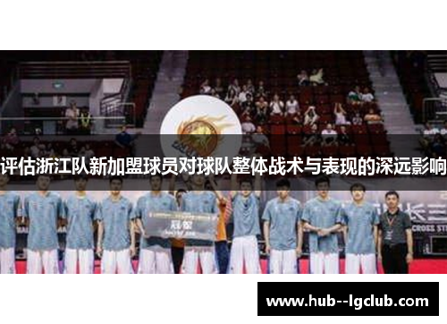 评估浙江队新加盟球员对球队整体战术与表现的深远影响