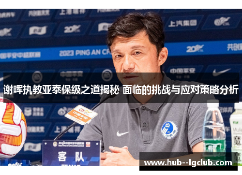 谢晖执教亚泰保级之道揭秘 面临的挑战与应对策略分析