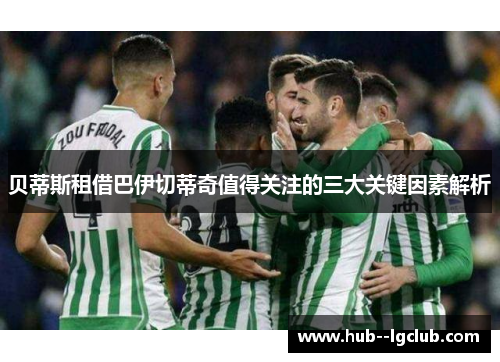 贝蒂斯租借巴伊切蒂奇值得关注的三大关键因素解析