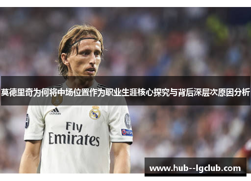 莫德里奇为何将中场位置作为职业生涯核心探究与背后深层次原因分析