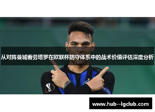 从对阵曼城看劳塔罗在欧联杯防守体系中的战术价值评估深度分析