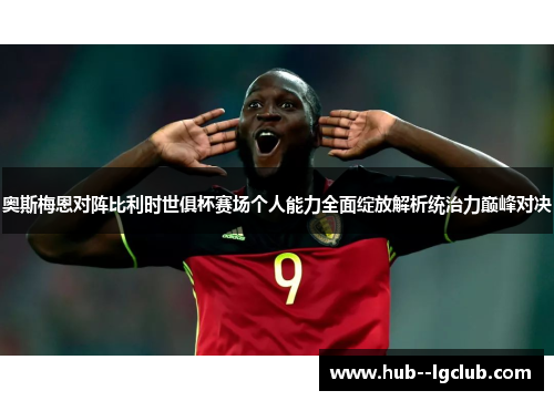 奥斯梅恩对阵比利时世俱杯赛场个人能力全面绽放解析统治力巅峰对决