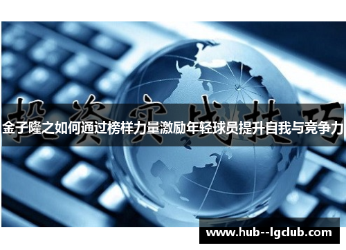 金子隆之如何通过榜样力量激励年轻球员提升自我与竞争力