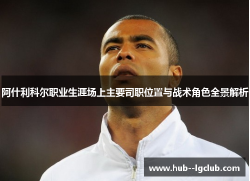 阿什利科尔职业生涯场上主要司职位置与战术角色全景解析