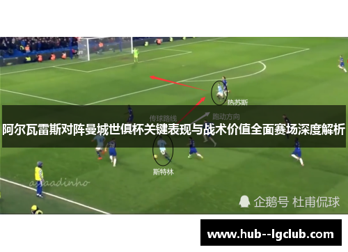 阿尔瓦雷斯对阵曼城世俱杯关键表现与战术价值全面赛场深度解析