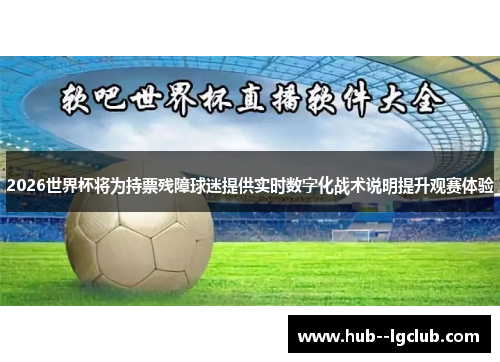 2026世界杯将为持票残障球迷提供实时数字化战术说明提升观赛体验