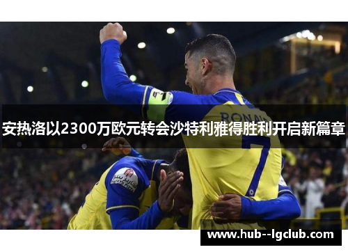 安热洛以2300万欧元转会沙特利雅得胜利开启新篇章