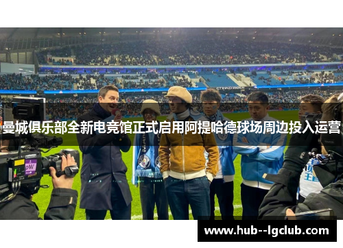 曼城俱乐部全新电竞馆正式启用阿提哈德球场周边投入运营