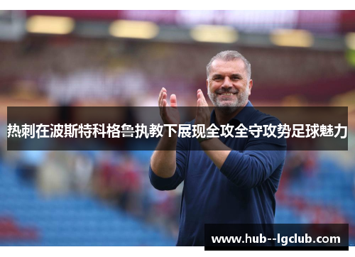 热刺在波斯特科格鲁执教下展现全攻全守攻势足球魅力