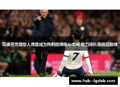 范德芬凭借惊人速度成为热刺防线核心大闸 助力球队稳固后防线