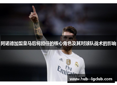 阿诺德加盟皇马后将担任的核心角色及其对球队战术的影响