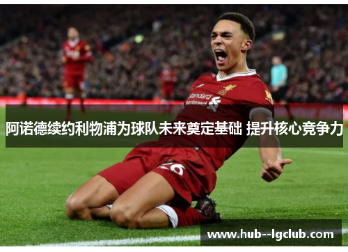 阿诺德续约利物浦为球队未来奠定基础 提升核心竞争力