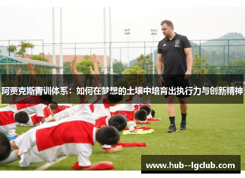 阿贾克斯青训体系：如何在梦想的土壤中培育出执行力与创新精神
