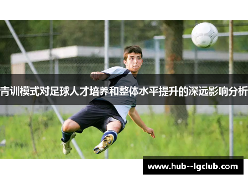 青训模式对足球人才培养和整体水平提升的深远影响分析