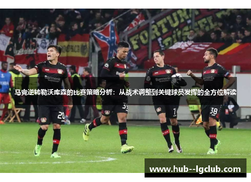 马竞逆转勒沃库森的比赛策略分析：从战术调整到关键球员发挥的全方位解读