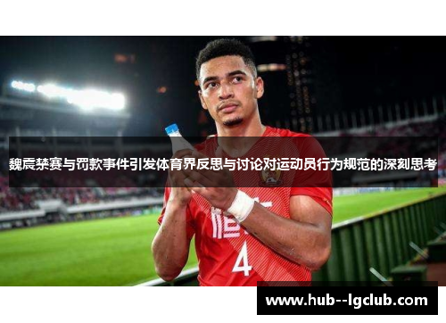 魏震禁赛与罚款事件引发体育界反思与讨论对运动员行为规范的深刻思考